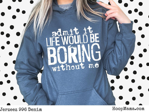 Admit it life would be boring without me